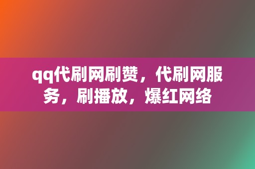 qq代刷网刷赞，代刷网服务，刷播放，爆红网络  第2张