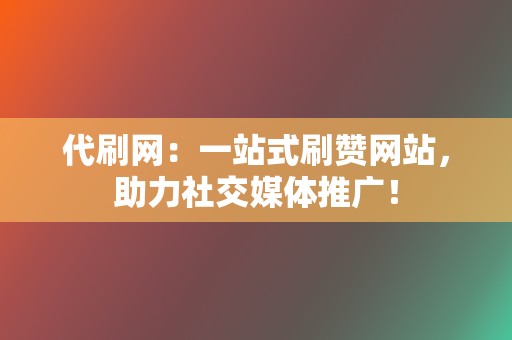 代刷网：一站式刷赞网站，助力社交媒体推广！