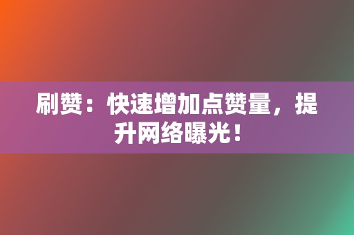 刷赞：快速增加点赞量，提升网络曝光！