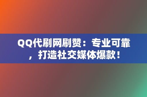 QQ代刷网刷赞：专业可靠，打造社交媒体爆款！