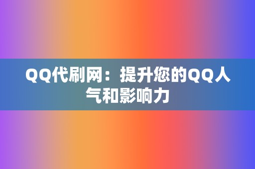 QQ代刷网：提升您的QQ人气和影响力