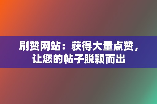 刷赞网站：获得大量点赞，让您的帖子脱颖而出