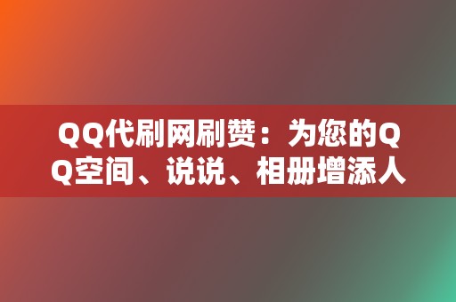 QQ代刷网刷赞：为您的QQ空间、说说、相册增添人气