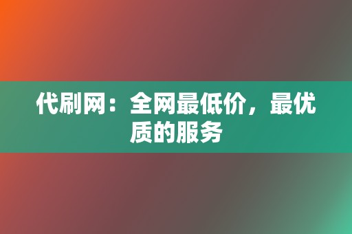 代刷网：全网最低价，最优质的服务