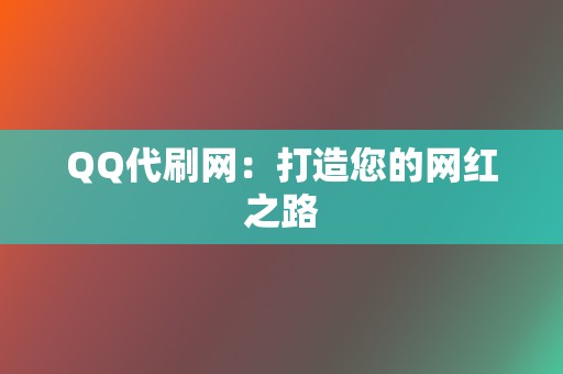 QQ代刷网：打造您的网红之路