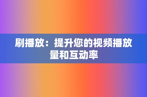 刷播放：提升您的视频播放量和互动率