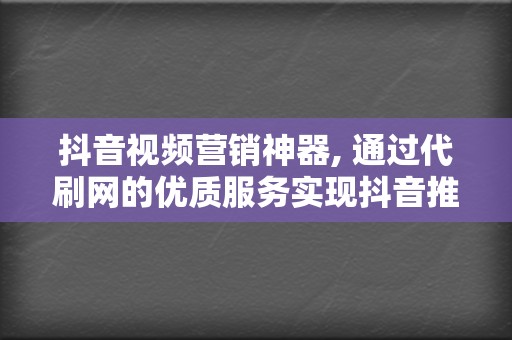 抖音视频营销神器, 通过代刷网的优质服务实现抖音推流网站推荐  第2张