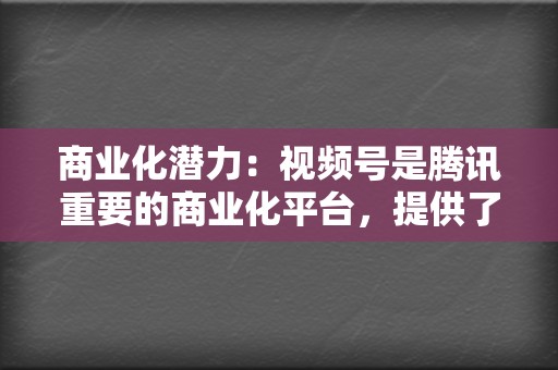 商业化潜力：视频号是腾讯重要的商业化平台，提供了多种变现方式，如广告、带货等。