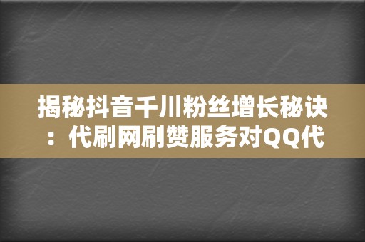 揭秘抖音千川粉丝增长秘诀：代刷网刷赞服务对QQ代刷网刷播放的影响