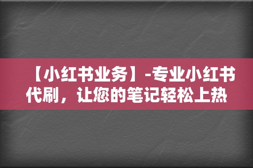 【小红书业务】-专业小红书代刷，让您的笔记轻松上热门！  第2张