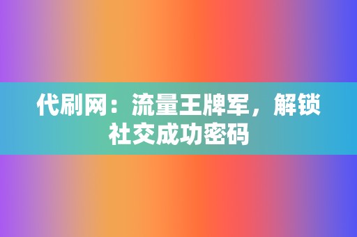 代刷网：流量王牌军，解锁社交成功密码  第2张