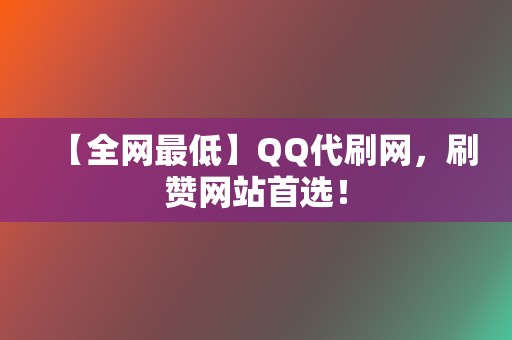 【全网最低】QQ代刷网，刷赞网站首选！