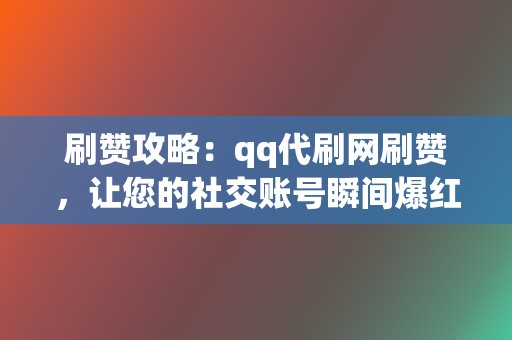 刷赞攻略：qq代刷网刷赞，让您的社交账号瞬间爆红