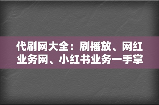 代刷网大全：刷播放、网红业务网、小红书业务一手掌握