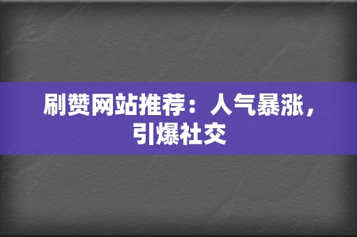 刷赞网站推荐：人气暴涨，引爆社交  第2张