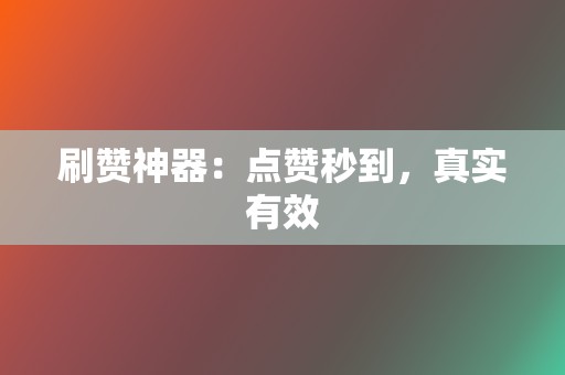 刷赞神器：点赞秒到，真实有效