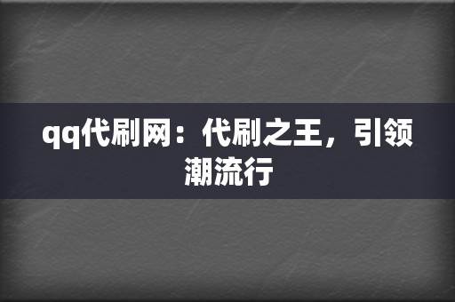 qq代刷网：代刷之王，引领潮流行