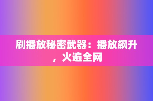 刷播放秘密武器：播放飙升，火遍全网  第2张