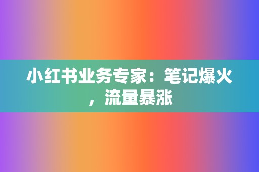 小红书业务专家：笔记爆火，流量暴涨  第2张