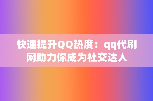 快速提升QQ热度：qq代刷网助力你成为社交达人  第2张