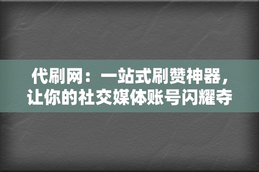 代刷网：一站式刷赞神器，让你的社交媒体账号闪耀夺目