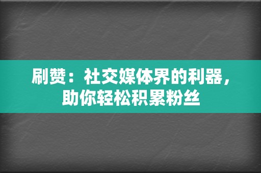 刷赞：社交媒体界的利器，助你轻松积累粉丝  第2张