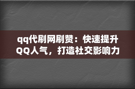 qq代刷网刷赞：快速提升QQ人气，打造社交影响力