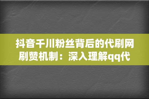 抖音千川粉丝背后的代刷网刷赞机制：深入理解qq代刷网刷赞和代刷网刷播放服务