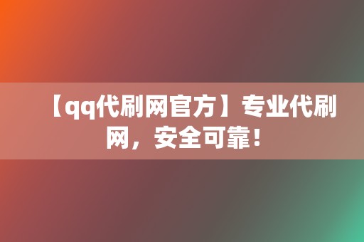 【qq代刷网官方】专业代刷网，安全可靠！