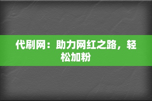 代刷网：助力网红之路，轻松加粉