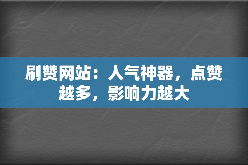 刷赞网站：人气神器，点赞越多，影响力越大