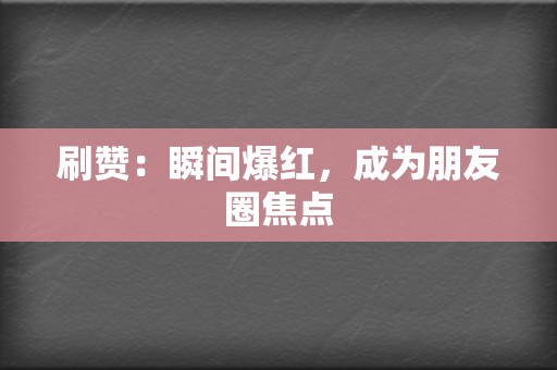 刷赞：瞬间爆红，成为朋友圈焦点