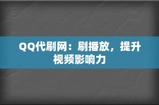 QQ代刷网：刷播放，提升视频影响力