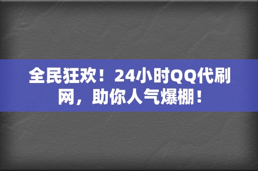 全民狂欢！24小时QQ代刷网，助你人气爆棚！