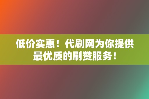 低价实惠！代刷网为你提供最优质的刷赞服务！  第2张