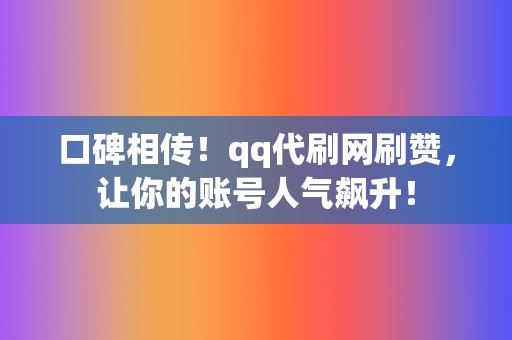 口碑相传！qq代刷网刷赞，让你的账号人气飙升！