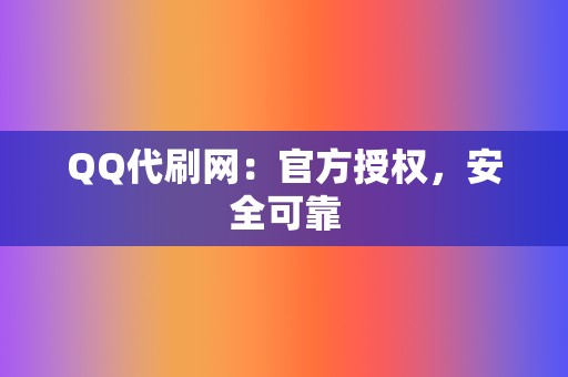 QQ代刷网：官方授权，安全可靠