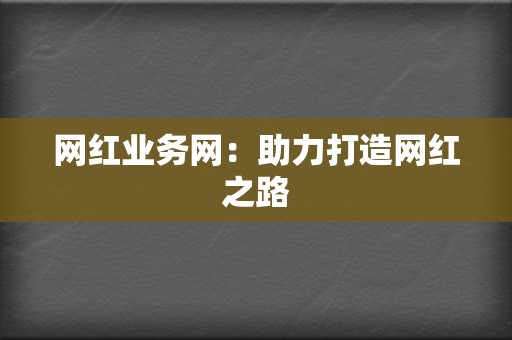 网红业务网：助力打造网红之路