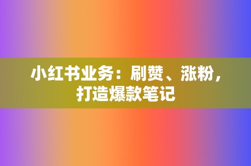 小红书业务：刷赞、涨粉，打造爆款笔记