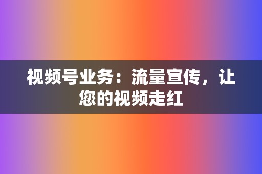 视频号业务：流量宣传，让您的视频走红