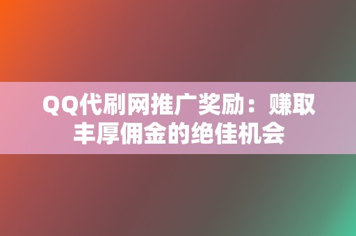 QQ代刷网推广奖励：赚取丰厚佣金的绝佳机会