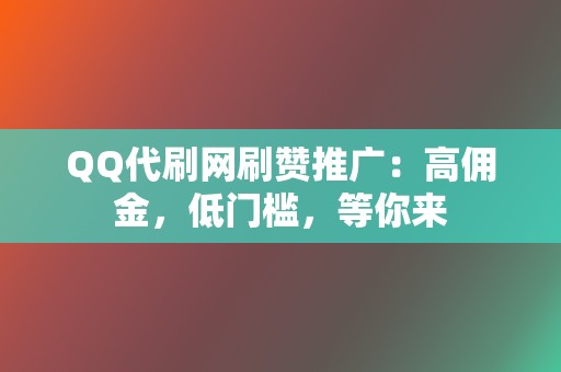 QQ代刷网刷赞推广：高佣金，低门槛，等你来  第2张