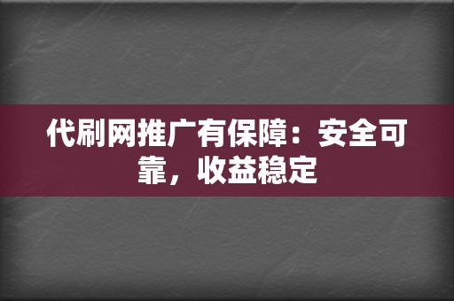 代刷网推广有保障：安全可靠，收益稳定