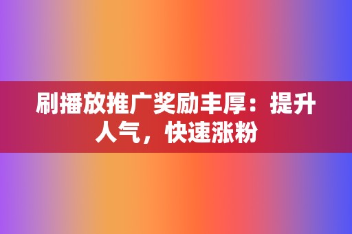 刷播放推广奖励丰厚：提升人气，快速涨粉