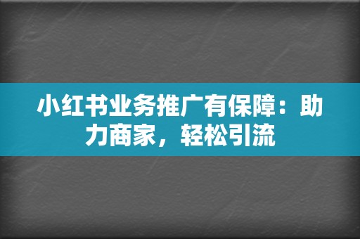 小红书业务推广有保障：助力商家，轻松引流