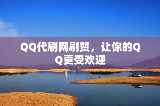 QQ代刷网刷赞，让你的QQ更受欢迎