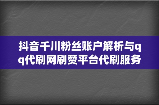 抖音千川粉丝账户解析与qq代刷网刷赞平台代刷服务  第2张