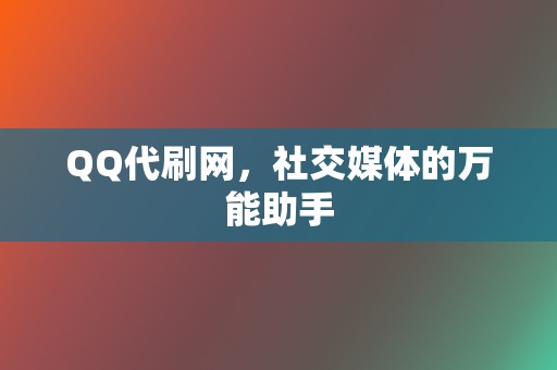 QQ代刷网，社交媒体的万能助手