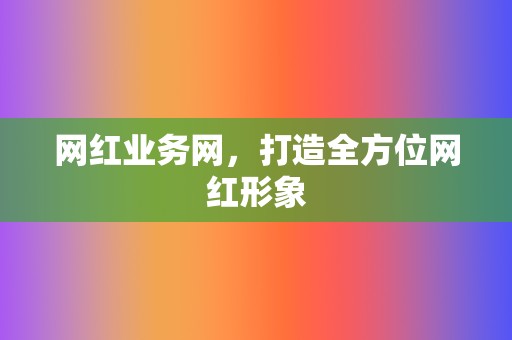 网红业务网，打造全方位网红形象