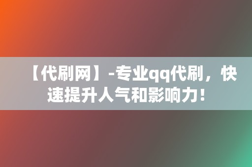 【代刷网】-专业qq代刷，快速提升人气和影响力！